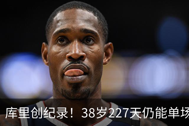 库里创纪录！38岁227天仍能单场零失误砍下20+