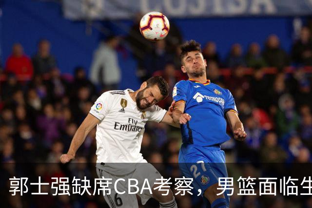 郭士强缺席CBA考察，男篮面临生死考验